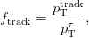          track
ftrack =  pT---,
         p&tau;T
