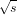 &radic; -
  s